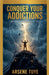 Conquer Your Addictions - Before They Conquer You by Arsene Tuye