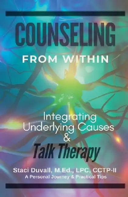 Counseling From Within: Integrating Underlying Causes & Talk Therapy by Staci Duvall M. Ed Cctp-