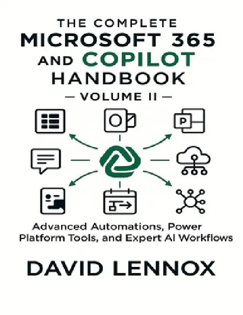 The Complete Microsoft 365 and Copilot Handbook - Volume II: Advanced Automations, Power Platform Tools, and Expert AI Workflows by David Lennox