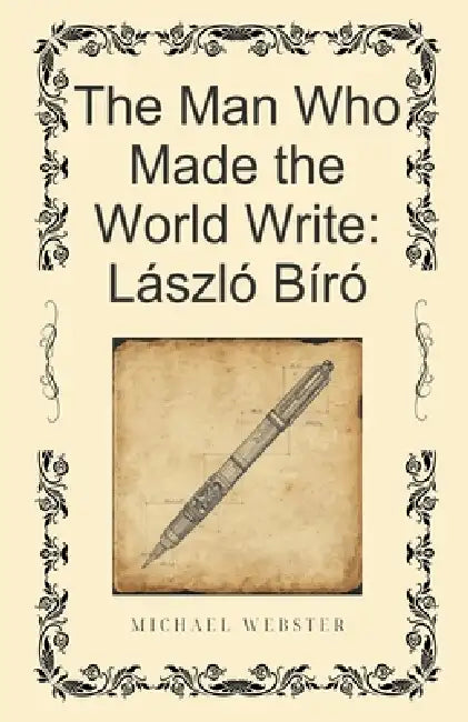 The Man Who Made the World Write: László Bíró by Michael Webster