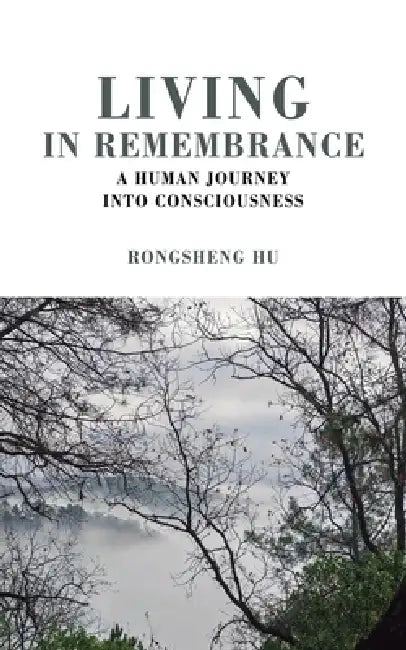 Living in Remembrance, a Human Journey into Consciousness by Rongsheng Hu