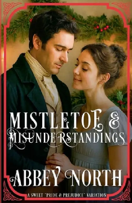 Mistletoe & Misunderstanding: Sweet "Pride & Prejudice" Variation by Abbey North