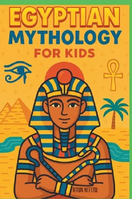 Egyptian Mythology for Kids: Illustrated Stories of Gods, Goddesses, Pharaohs, and Pyramids from Ancient Egypt A Fun and Educational Gift for Ages 8-1 by Amun Neferu