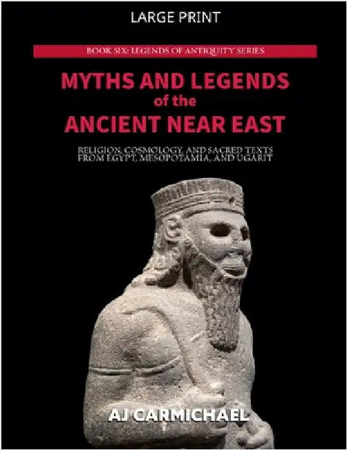 Myths and Legends of the Ancient Near East: Religion, Cosmology, and Sacred Texts from Egypt, Mesopotamia, and Ugarit by Carmichael, Aj