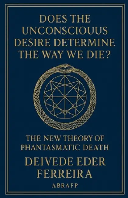 Does the Unconscious Desire Determine the Way We Die?: The New Theory of Phantasmatic Death by Deivede Eder Ferreira
