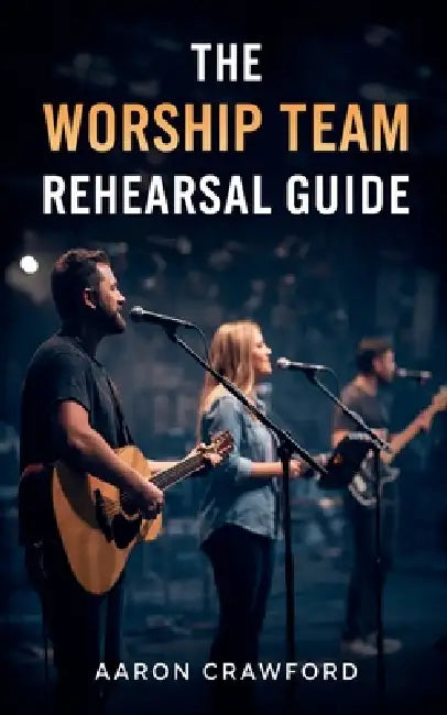 The Worship Team Rehearsal Guide by Aaron Crawford