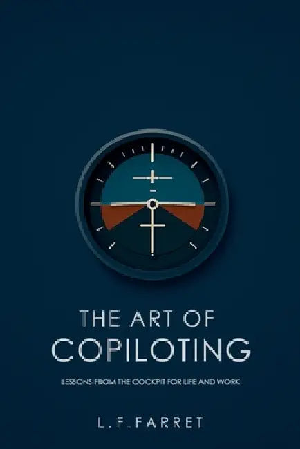 The Art of Copiloting: Lessons from the Cockpit for Life and Work by L. F. Farret