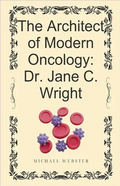 The Architect of Modern Oncology: Dr. Jane C. Wright by Michael Webster