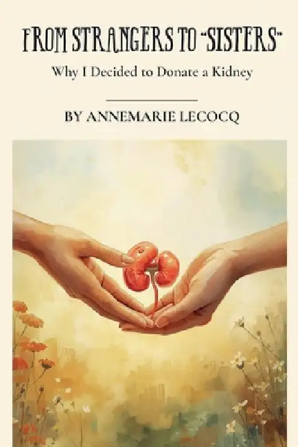 From Strangers to "Sisters" Why I Donated a Kidney by Annemarie Mima Lecocq