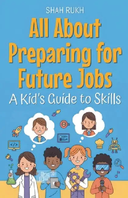 All About Preparing for Future Jobs: A Kid's Guide to Skills by Shah Rukh