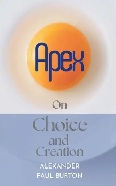Apex: On Choice and Creation by Alexander Paul Burton