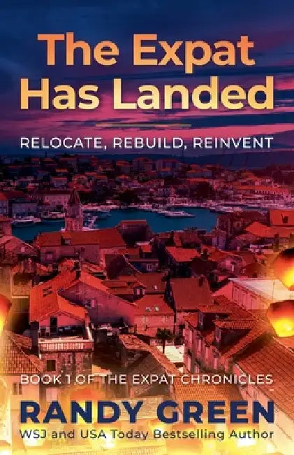 The Expat Has Landed; Relocate, Rebuild, Reinvent by Randy Green
