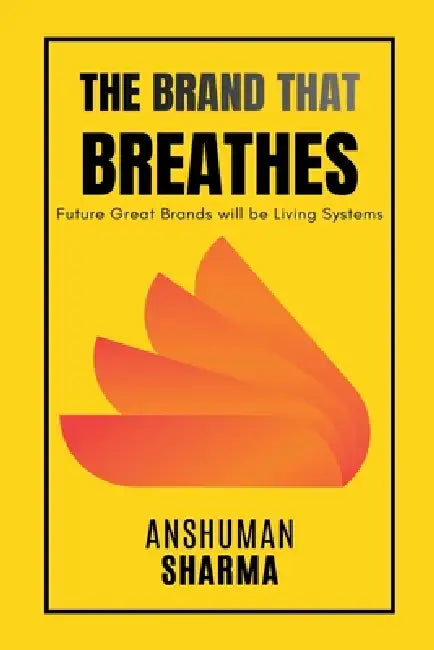 The Brand That Breathes- Future Great Brands will be Living Systems by Anshuman Sharma