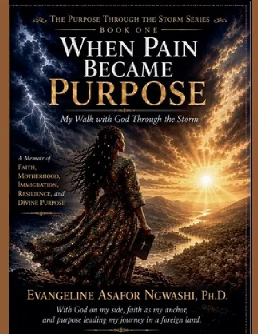 When Pain Became Purpose: MY Walk with God through the Storm by Evangeline Asafor Ngwashi
