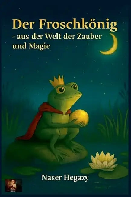 Der Froschkönig - aus der Welt der Zauber und Magie by Naser Hegazy