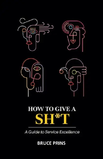 HOW TO GIVE A SH*T A Guide to Service Excellence by Bruce Prins
