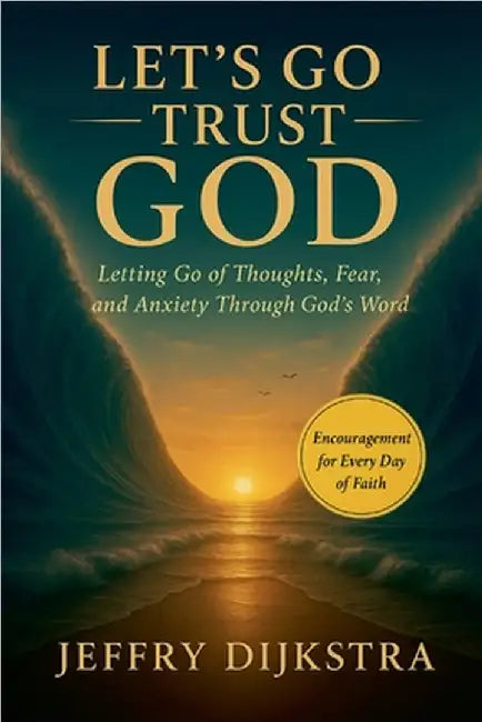 Let's Go Trust God. Letting Go of Thoughts, Fear, and Anxiety through God's Word by Dijkstra, Jeffry