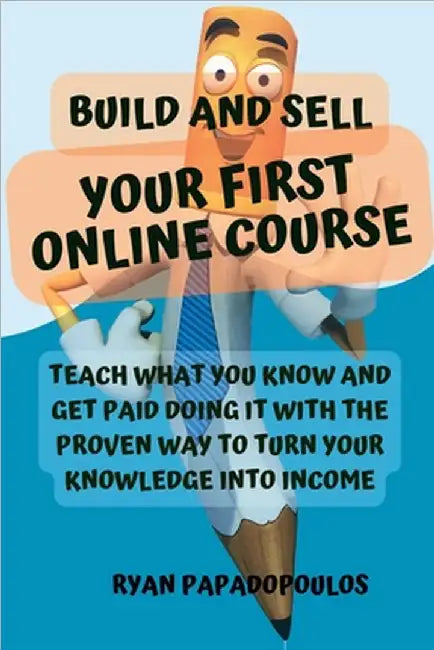 Build and Sell Your First Online Course: Teach What You Know and Get Paid Doing It with the Proven Way to Turn Your Knowledge into Income by Ryan Papadopoulos