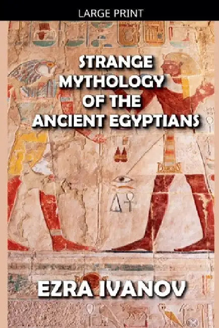 Strange Mythology of the Ancient Egyptians by Ezra Ivanov
