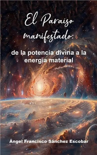El Paraíso manifestado: de la potencia divina a la energía material by Ángel Francisco Sánchez Escobar
