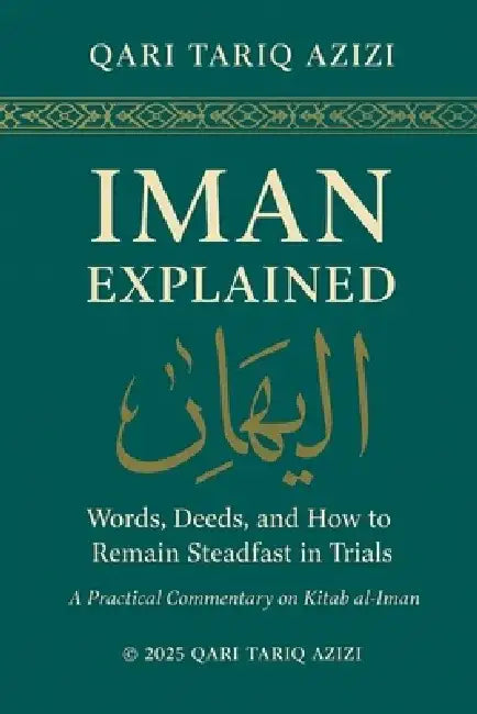 Iman Explained: WORDS, DEEDS, AND HOW TO REMAIN STEADFAST IN TRIALS A Practical Commentary by Tariq Khan