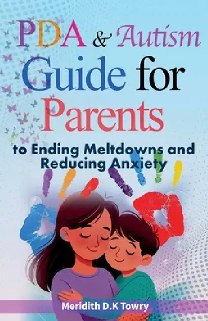 PDA and Autism Guide for Parents to Ending Meltdowns and Reducing Anxiety by Meridith D. K. Towry