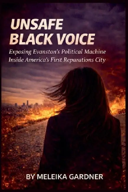 Unsafe Black Voice: Exposing Evanston's Political Machine Inside America's First Reparations City by Meleika Gardner