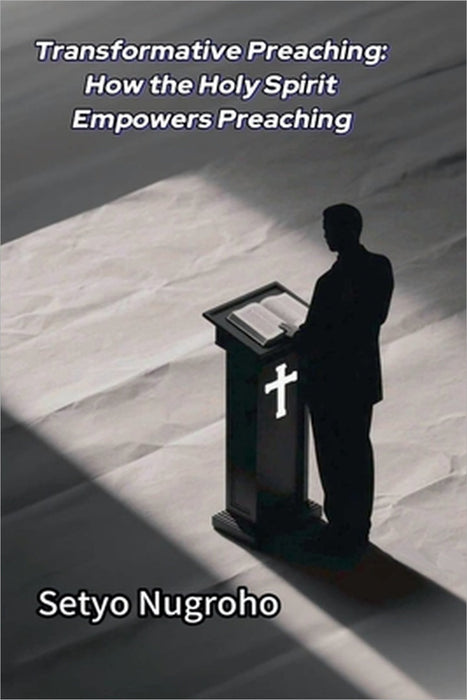 Transformative Preaching How the Holy Spirit Empowers Preaching by Setyo Nugroho