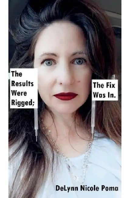 The Results Were Rigged; The Fix Was In. by Delynn Nicole Poma