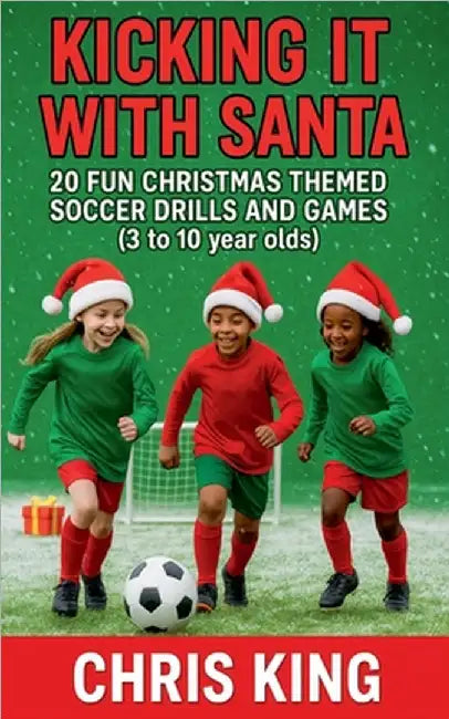 Kicking It With Santa - 20 Fun Christmas Themed Soccer Drills and Games (3 to 10 year olds) by Chris King
