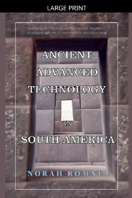 Ancient Advanced Technology in South America by Norah Romney
