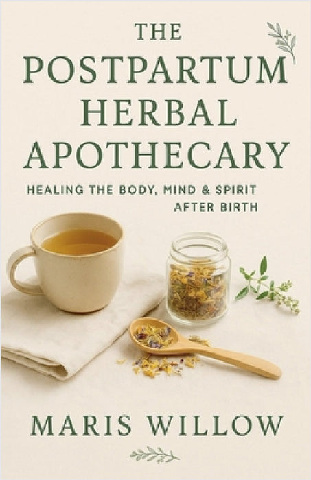 The Postpartum Herbal Apothecary: Healing the Body, Mind & Spirit After Birth by Maris Willow