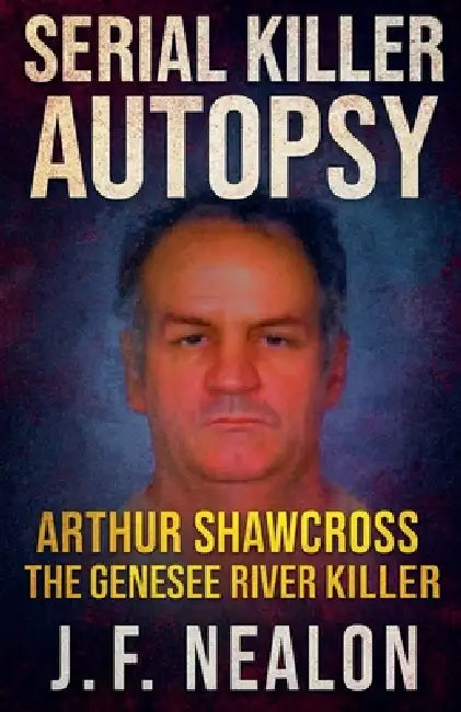Serial Killer Autopsy: Arthur Shawcross by J. F. Nealon