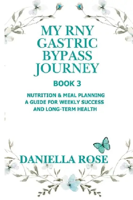My RNY Gastric Bypass Journey: My RNY Gastric Bypass Journey: Nutrition & Meal Planning - A Guide for Weekly Success and Long-Term Health by Daniella Rose