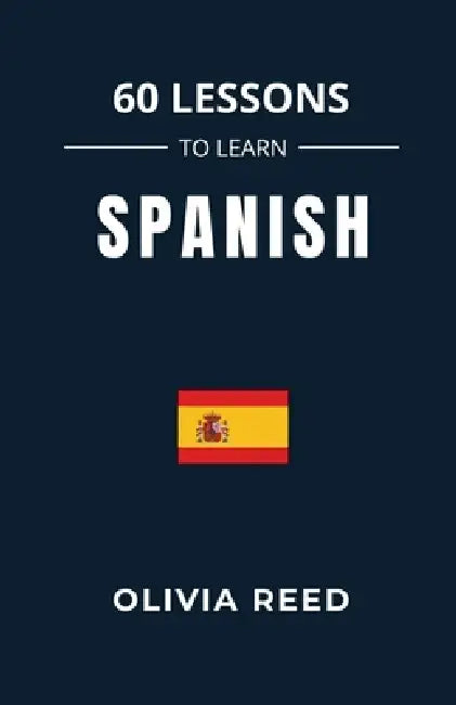 60 Lessons to Learn Spanish by Olivia Reed