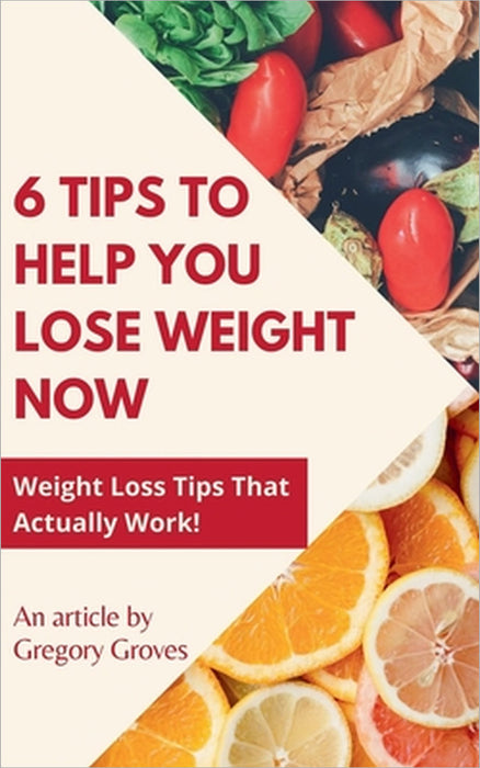 6 Tips to Help You Lose Weight Now Weight Loss Tips That Actually Work! by Gregory Groves
