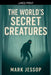 The World's Secret Creatures by Mark Jessop