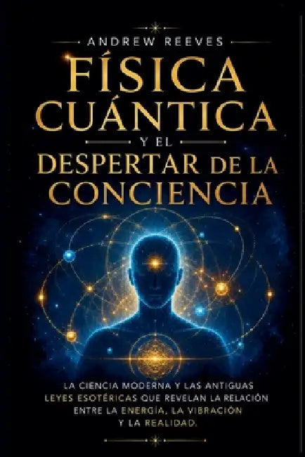 Física Cuántica y el Despertar de la Conciencia: La Ciencia Moderna y las Antiguas Leyes Esotéricas que Revelan la Relación entre la Energía, la Vibra by Andrew Reese