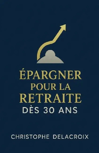 Épargner pour la Retraite dès 30 Ans by Christophe Delacroix