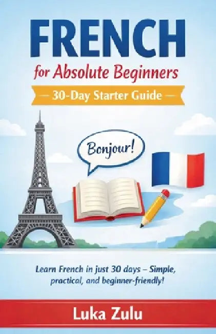 French for Absolute Beginners - 30-Day Starter Guide by Luka Zulu