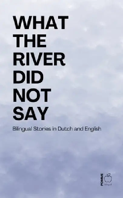 What the River Did Not Say: Bilingual Stories in Dutch and English by Pomme Bilingual
