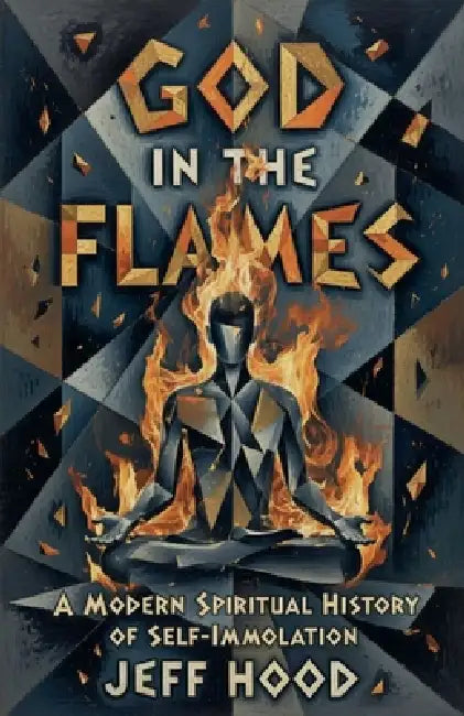 God In The Flames: A Modern Spiritual History of Self-Immolation by Jeff Hood