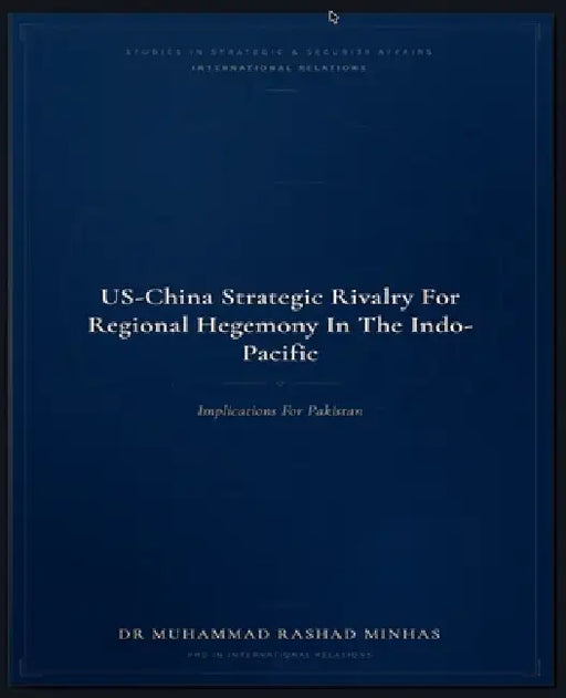 US-China Strategic Rivalry for Regional Hegemony in the Indo-Pacific: Implications for Pakistan by Muhammad Rashad Minhas
