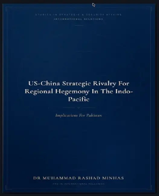 US-China Strategic Rivalry for Regional Hegemony in the Indo-Pacific: Implications for Pakistan by Muhammad Rashad Minhas