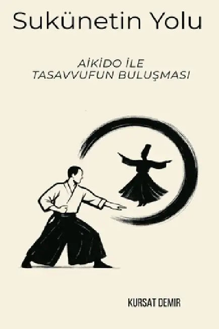 Sükûnetin Yolu: Aikido ile Tasavvufun Buluşması by Kursat Demir
