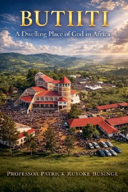 Butiiti: A Dwelling Place of God in Africa by Patrick Businge