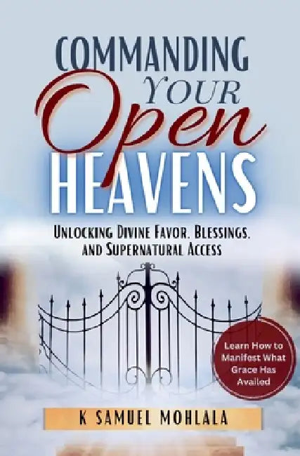 Commanding Your Open Heavens: How to Unlock Divine Access, Favor, and Supernatural Breakthroughs by K. Samuel Mohlala