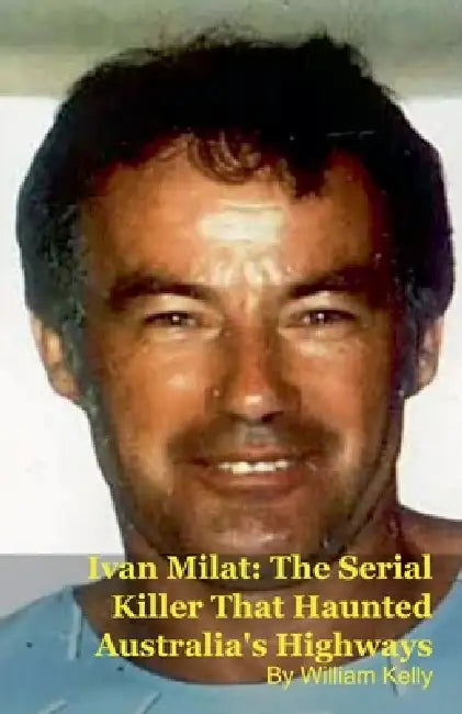 Ivan Milat: The Serial Killer That Haunted Australia's Highways by Willam Kelly