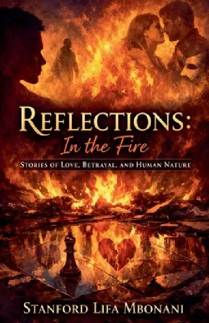 Reflections: in the Fire Stories of Love, Betrayal, and Human Nature by Stanford Lifa Mbonani