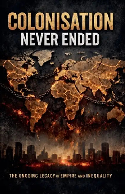 Colonisation Never Ended- The Ongoing Legacy of Empire and Inequality by Jay R